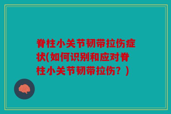 脊柱小关节韧带拉伤症状(如何识别和应对脊柱小关节韧带拉伤？)