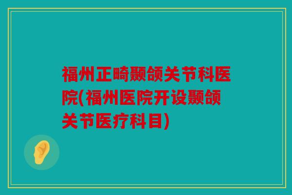 福州正畸颞颌关节科医院(福州医院开设颞颌关节医疗科目)