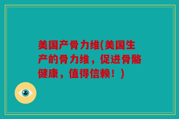 美国产骨力维(美国生产的骨力维，促进骨骼健康，值得信赖！)