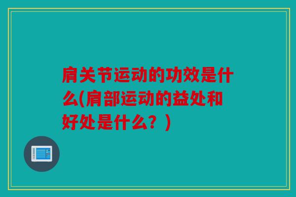 肩关节运动的功效是什么(肩部运动的益处和好处是什么？)