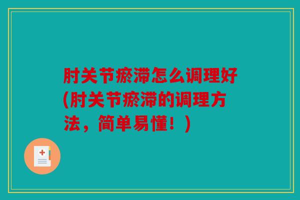 肘关节瘀滞怎么调理好(肘关节瘀滞的调理方法，简单易懂！)