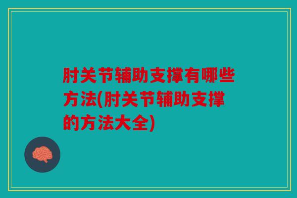 肘关节辅助支撑有哪些方法(肘关节辅助支撑的方法大全)