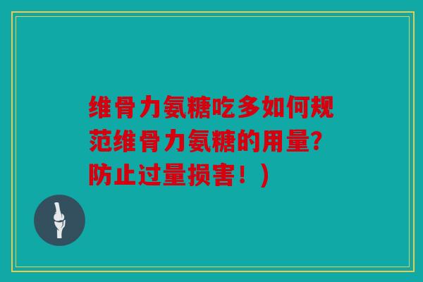 维骨力氨糖吃多如何规范维骨力氨糖的用量？防止过量损害！)