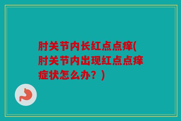 肘关节内长红点点痒(肘关节内出现红点点痒症状怎么办？)