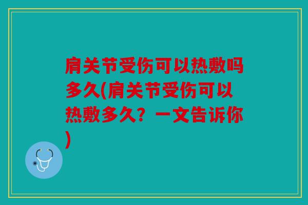 肩关节受伤可以热敷吗多久(肩关节受伤可以热敷多久？一文告诉你)