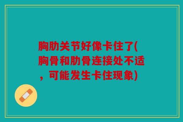 胸肋关节好像卡住了(胸骨和肋骨连接处不适，可能发生卡住现象)