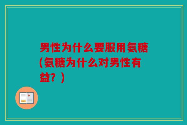 男性为什么要服用氨糖(氨糖为什么对男性有益？)