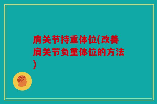 肩关节持重体位(改善肩关节负重体位的方法)