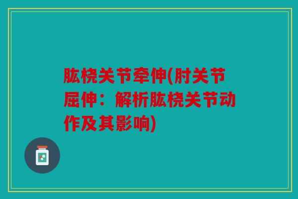 肱桡关节牵伸(肘关节屈伸：解析肱桡关节动作及其影响)