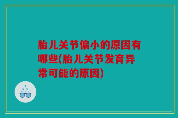 胎儿关节偏小的原因有哪些(胎儿关节发育异常可能的原因)