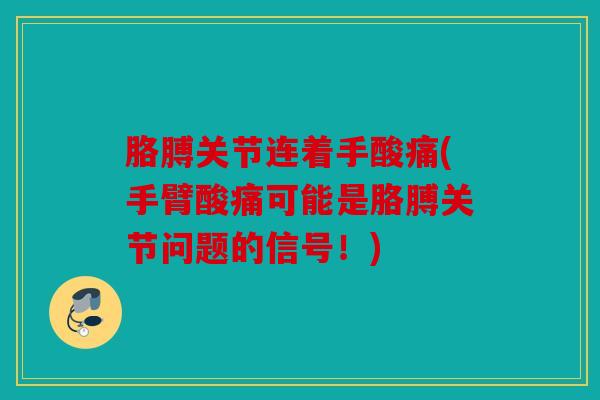 胳膊关节连着手酸痛(手臂酸痛可能是胳膊关节问题的信号！)