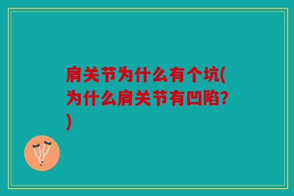 肩关节为什么有个坑(为什么肩关节有凹陷？)