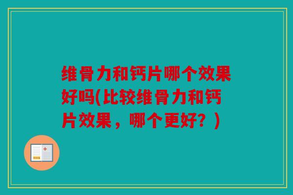 维骨力和钙片哪个效果好吗(比较维骨力和钙片效果，哪个更好？)