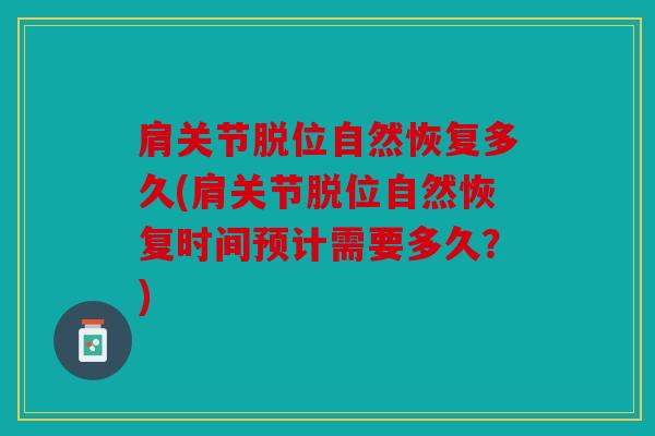 肩关节脱位自然恢复多久(肩关节脱位自然恢复时间预计需要多久？)