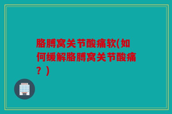 胳膊窝关节酸痛软(如何缓解胳膊窝关节酸痛？)
