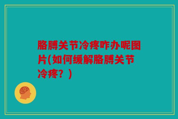 胳膊关节冷疼咋办呢图片(如何缓解胳膊关节冷疼？)