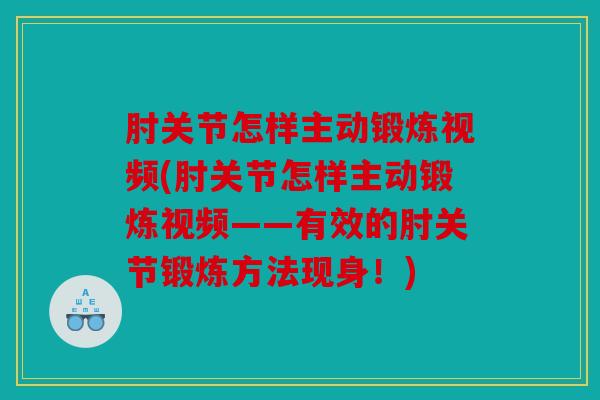肘关节怎样主动锻炼视频(肘关节怎样主动锻炼视频——有效的肘关节锻炼方法现身！)
