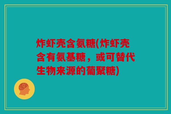 炸虾壳含氨糖(炸虾壳含有氨基糖，或可替代生物来源的葡聚糖)