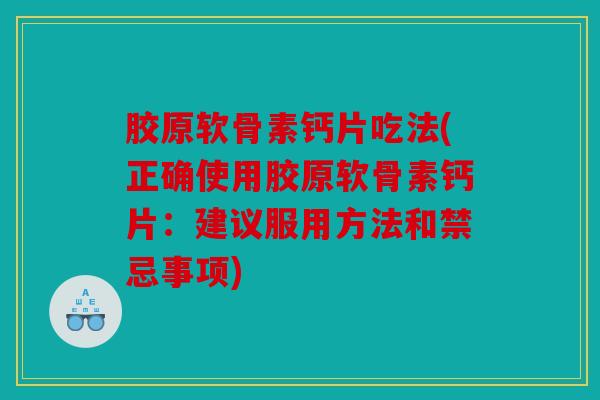 胶原软骨素钙片吃法(正确使用胶原软骨素钙片：建议服用方法和禁忌事项)