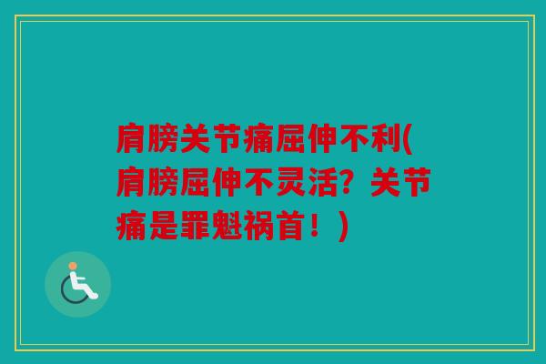 肩膀关节痛屈伸不利(肩膀屈伸不灵活？关节痛是罪魁祸首！)