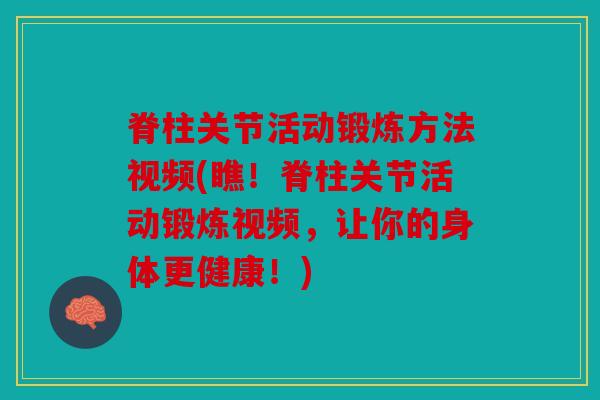 脊柱关节活动锻炼方法视频(瞧！脊柱关节活动锻炼视频，让你的身体更健康！)