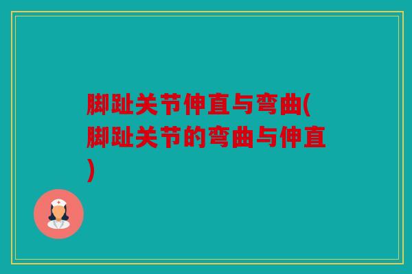 脚趾关节伸直与弯曲(脚趾关节的弯曲与伸直)