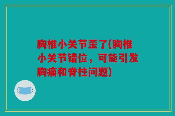 胸椎小关节歪了(胸椎小关节错位，可能引发胸痛和脊柱问题)