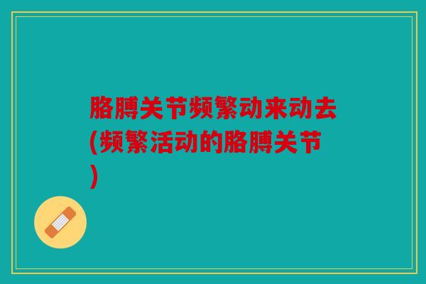 胳膊关节频繁动来动去(频繁活动的胳膊关节)