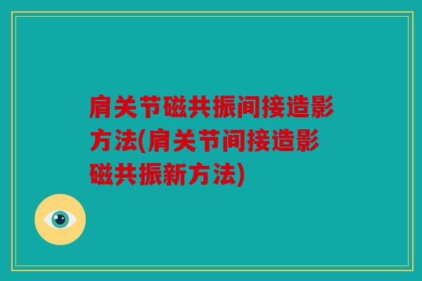 肩关节磁共振间接造影方法(肩关节间接造影磁共振新方法)