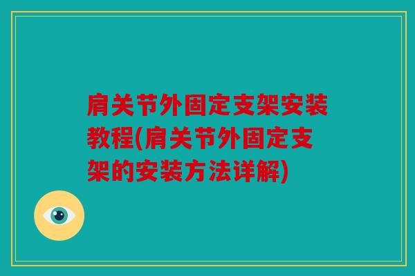 肩关节外固定支架安装教程(肩关节外固定支架的安装方法详解)