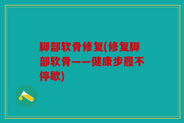 脚部软骨修复(修复脚部软骨——健康步履不停歇)