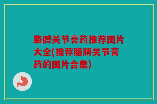 胳膊关节膏药推荐图片大全(推荐胳膊关节膏药的图片合集)