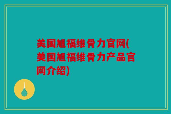 美国旭福维骨力官网(美国旭福维骨力产品官网介绍)