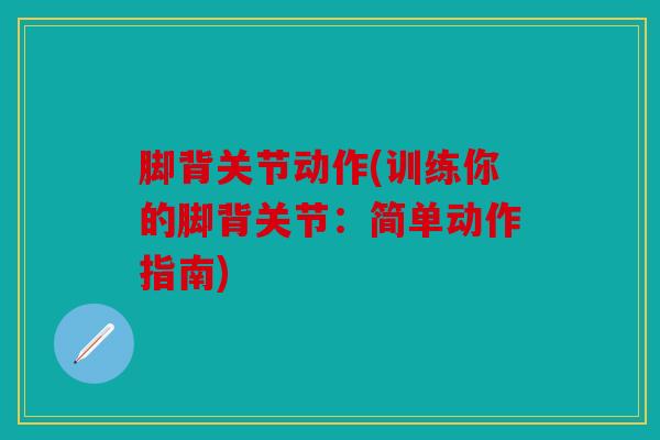 脚背关节动作(训练你的脚背关节：简单动作指南)