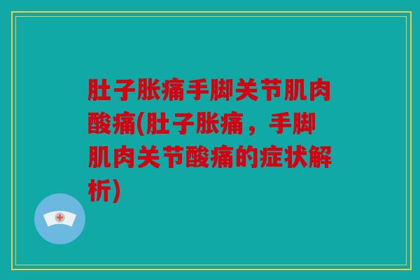 肚子胀痛手脚关节肌肉酸痛(肚子胀痛，手脚肌肉关节酸痛的症状解析)