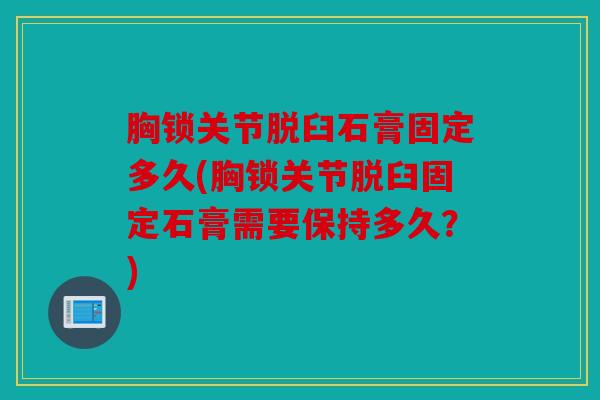 胸锁关节脱臼石膏固定多久(胸锁关节脱臼固定石膏需要保持多久？)