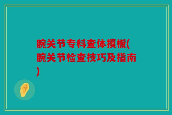 腕关节专科查体摸板(腕关节检查技巧及指南)