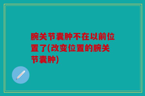 腕关节囊肿不在以前位置了(改变位置的腕关节囊肿)