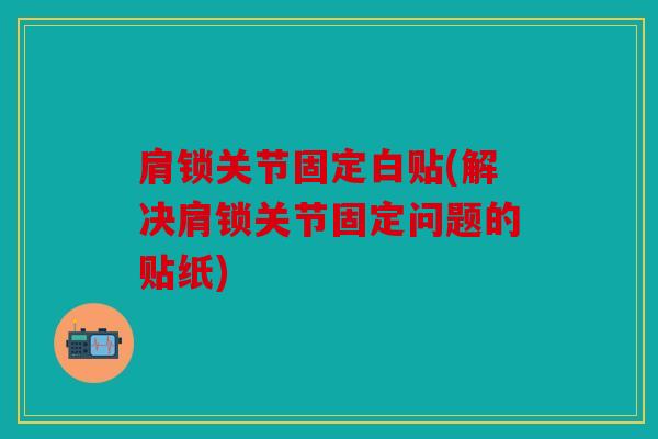 肩锁关节固定白贴(解决肩锁关节固定问题的贴纸)