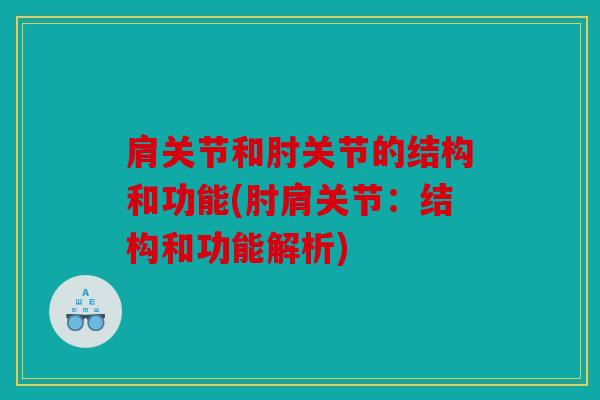肩关节和肘关节的结构和功能(肘肩关节：结构和功能解析)
