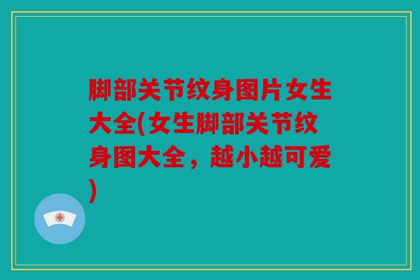 脚部关节纹身图片女生大全(女生脚部关节纹身图大全，越小越可爱)