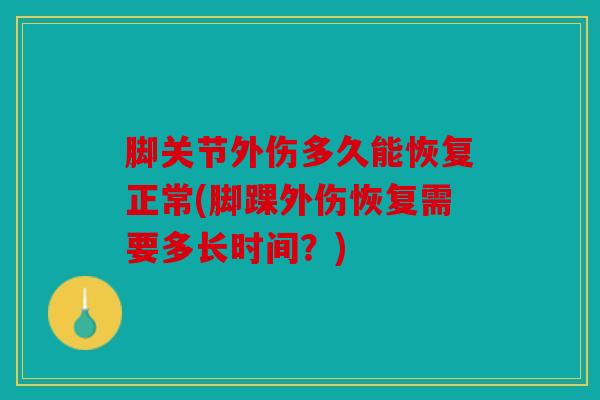 脚关节外伤多久能恢复正常(脚踝外伤恢复需要多长时间？)