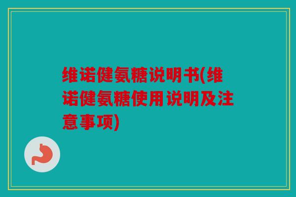 维诺健氨糖说明书(维诺健氨糖使用说明及注意事项)