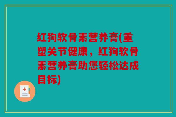 红狗软骨素营养膏(重塑关节健康，红狗软骨素营养膏助您轻松达成目标)