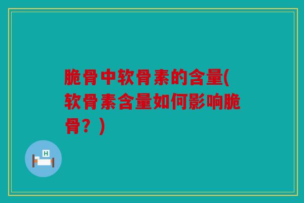 脆骨中软骨素的含量(软骨素含量如何影响脆骨？)