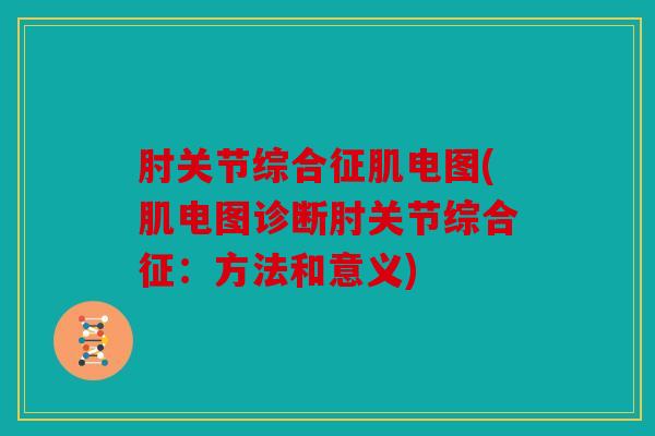 肘关节综合征肌电图(肌电图诊断肘关节综合征：方法和意义)