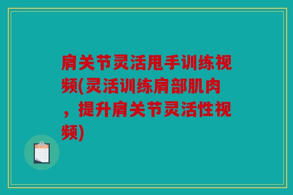 肩关节灵活甩手训练视频(灵活训练肩部肌肉，提升肩关节灵活性视频)