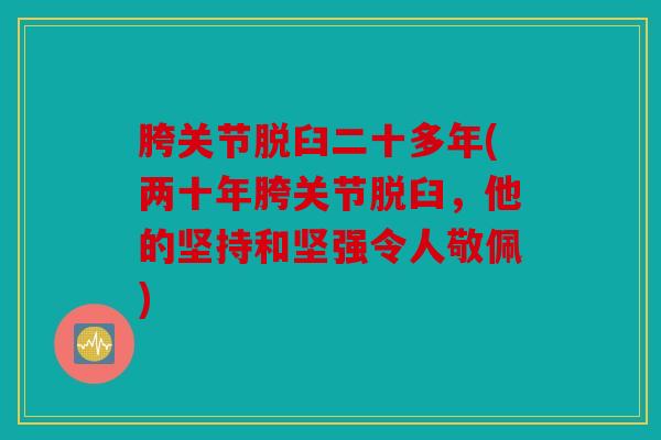 胯关节脱臼二十多年(两十年胯关节脱臼，他的坚持和坚强令人敬佩)