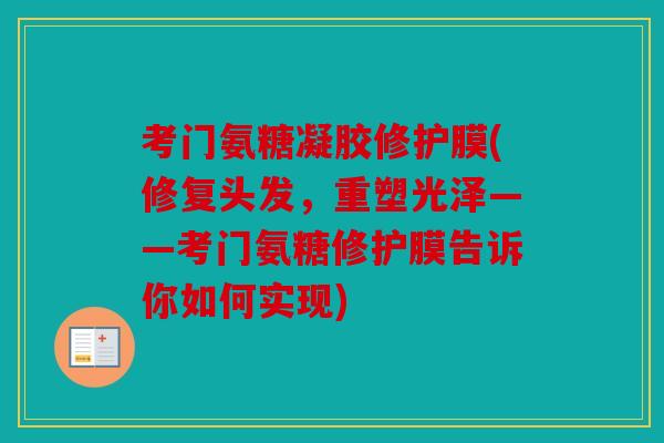 考门氨糖凝胶修护膜(修复头发，重塑光泽——考门氨糖修护膜告诉你如何实现)