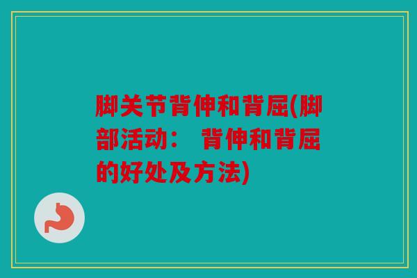 脚关节背伸和背屈(脚部活动： 背伸和背屈的好处及方法)
